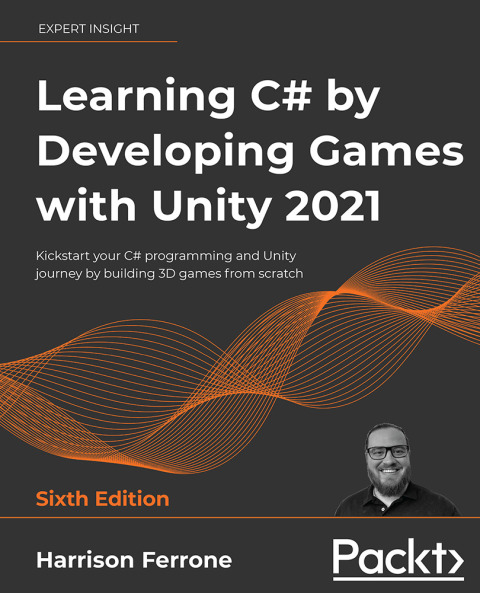 Learning C# by Developing Games with Unity 2021: Kickstart your C# programming and Unity journey by building 3D games from scratch, 6th Edition – PDF ebook Learning C# by Developing Games with Unity 2021: Kickstart your C# programming and Unity journey by building 3D games from scratch, 6th Edition – PDF ebook